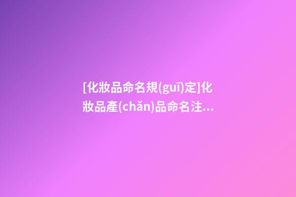 [化妝品命名規(guī)定]化妝品產(chǎn)品命名注意哪些禁忌-第1張-公司起名-玄機(jī)派